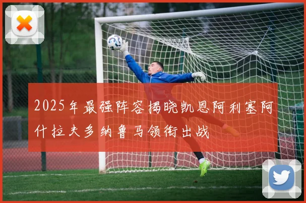 2025年最强阵容揭晓凯恩阿利塞阿什拉夫多纳鲁马领衔出战