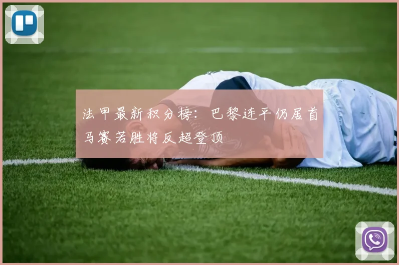法甲最新积分榜：巴黎连平仍居首马赛若胜将反超登顶