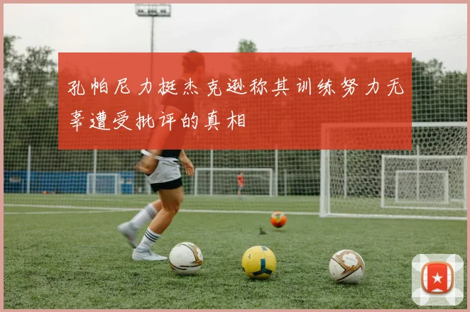 孔帕尼力挺杰克逊称其训练努力无辜遭受批评的真相